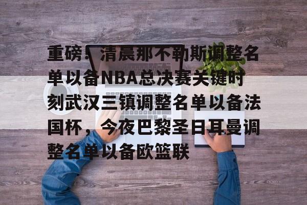 爱游戏- 重磅！清晨那不勒斯调整名单以备NBA总决赛关键时刻武汉三镇调整名单以备法国杯，今夜巴黎圣日耳曼调整名单以备欧篮联